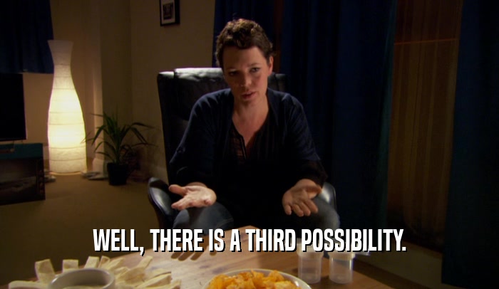 WELL, THERE IS A THIRD POSSIBILITY.  