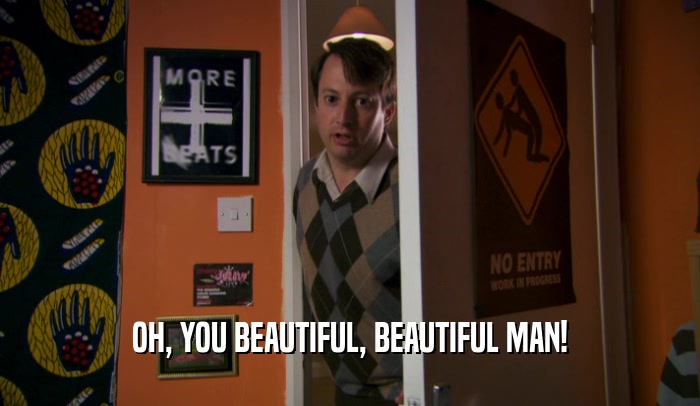OH, YOU BEAUTIFUL, BEAUTIFUL MAN!  