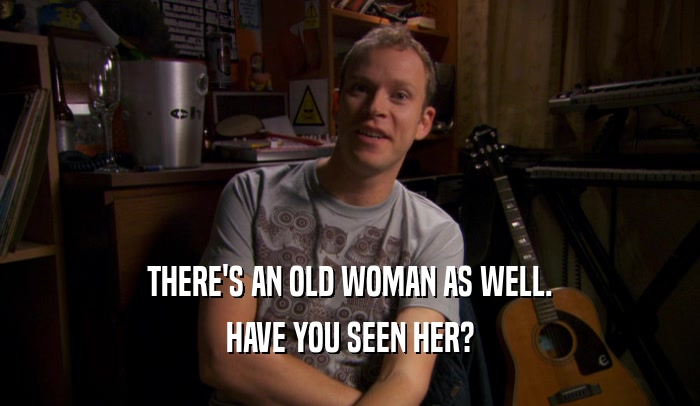 THERE'S AN OLD WOMAN AS WELL. HAVE YOU SEEN HER? 
