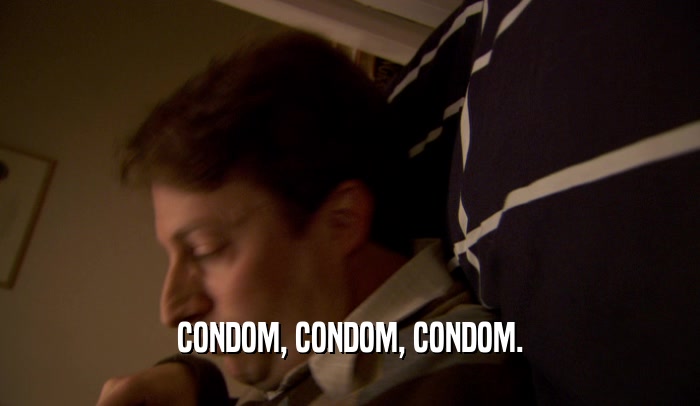CONDOM, CONDOM, CONDOM.  