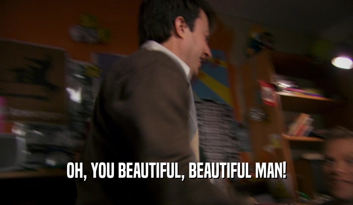 OH, YOU BEAUTIFUL, BEAUTIFUL MAN!  