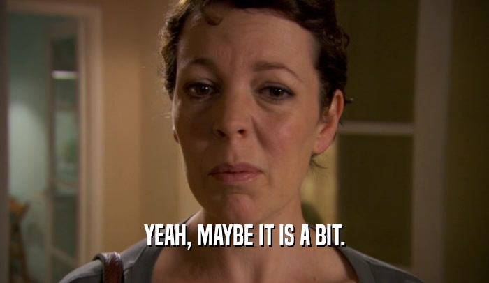 YEAH, MAYBE IT IS A BIT.  