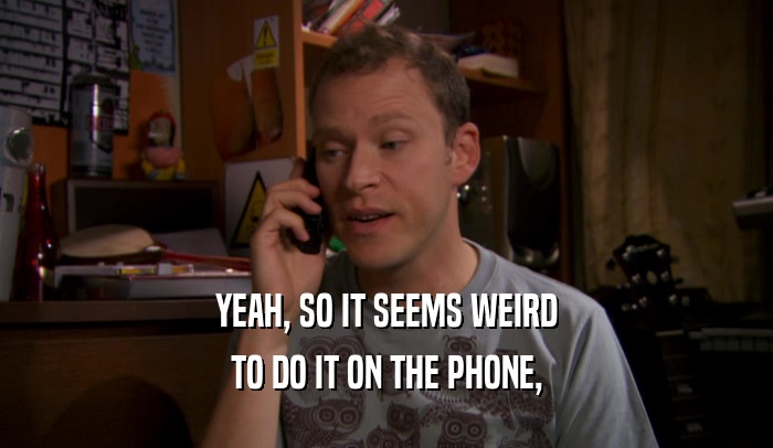 YEAH, SO IT SEEMS WEIRD TO DO IT ON THE PHONE, 