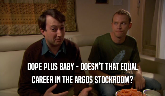 DOPE PLUS BABY - DOESN'T THAT EQUAL
 CAREER IN THE ARGOS STOCKROOM?
 