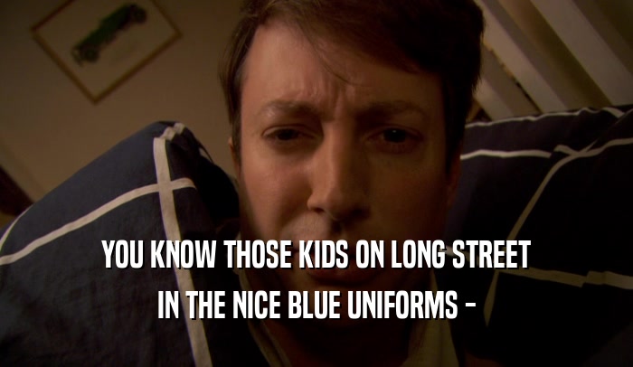 YOU KNOW THOSE KIDS ON LONG STREET IN THE NICE BLUE UNIFORMS - 