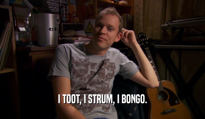 I TOOT, I STRUM, I BONGO.  