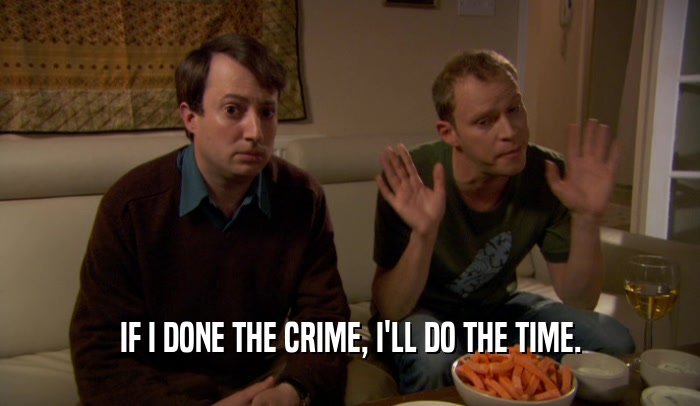 IF I DONE THE CRIME, I'LL DO THE TIME.  