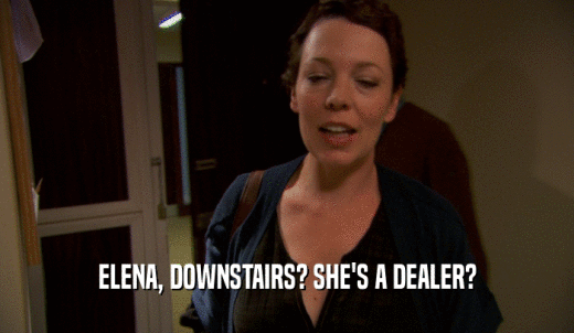 ELENA, DOWNSTAIRS? SHE'S A DEALER?  