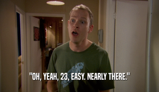'OH, YEAH, 23, EASY. NEARLY THERE.'  
