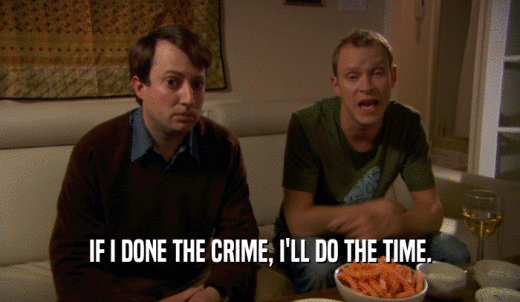 IF I DONE THE CRIME, I'LL DO THE TIME.  