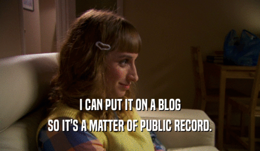 I CAN PUT IT ON A BLOG SO IT'S A MATTER OF PUBLIC RECORD. 
