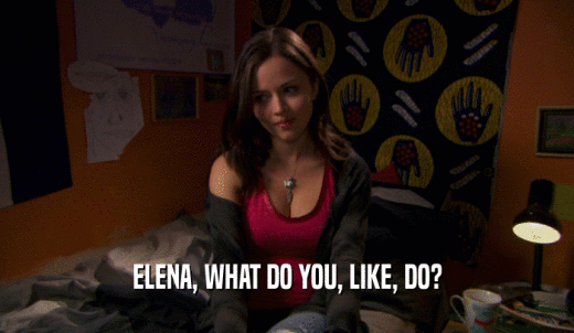 ELENA, WHAT DO YOU, LIKE, DO?  