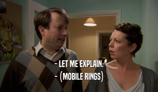 - LET ME EXPLAIN. - (MOBILE RINGS) 