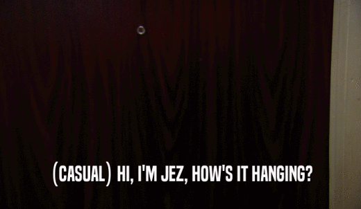 (CASUAL) HI, I'M JEZ, HOW'S IT HANGING?  