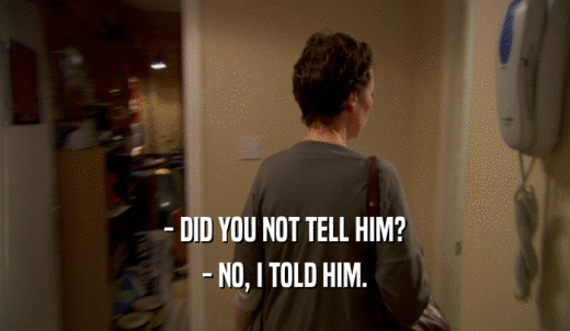 - DID YOU NOT TELL HIM? - NO, I TOLD HIM. 