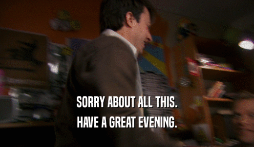 SORRY ABOUT ALL THIS. HAVE A GREAT EVENING. 