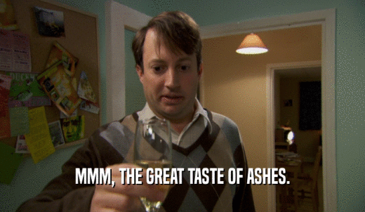 MMM, THE GREAT TASTE OF ASHES.  
