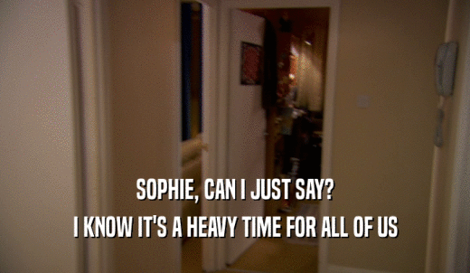 SOPHIE, CAN I JUST SAY? I KNOW IT'S A HEAVY TIME FOR ALL OF US 