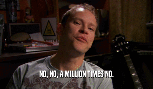NO, NO, A MILLION TIMES NO.  