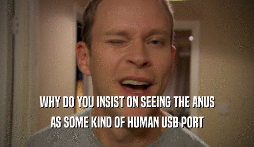 Peep Show GIFGlobe WHY DO YOU INSIST ON SEEING THE ANUS AS SOME KIND OF HUMAN USB PORT