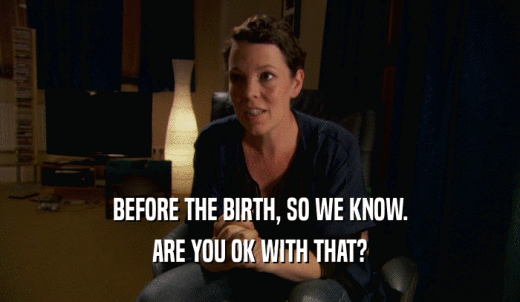 BEFORE THE BIRTH, SO WE KNOW. ARE YOU OK WITH THAT? 