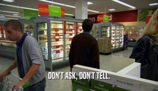 DON'T ASK, DON'T TELL.  