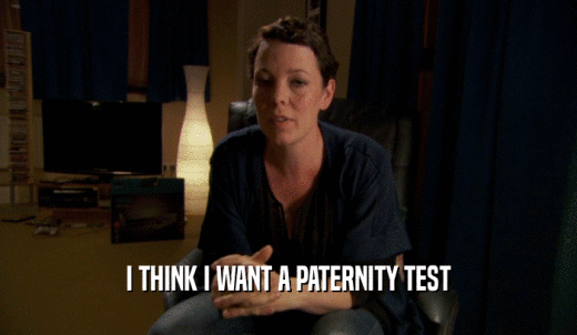 I THINK I WANT A PATERNITY TEST  