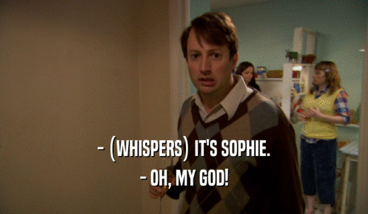 - (WHISPERS) IT'S SOPHIE. - OH, MY GOD! 