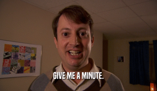 GIVE ME A MINUTE.  