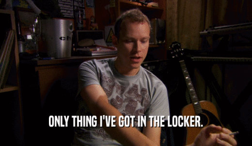 ONLY THING I'VE GOT IN THE LOCKER.  