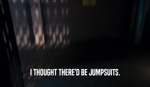 I THOUGHT THERE'D BE JUMPSUITS.  