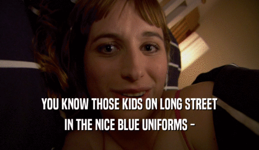 YOU KNOW THOSE KIDS ON LONG STREET IN THE NICE BLUE UNIFORMS - 