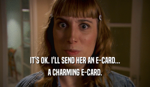 IT'S OK. I'LL SEND HER AN E-CARD... A CHARMING E-CARD. 
