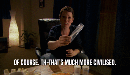 OF COURSE. TH-THAT'S MUCH MORE CIVILISED.  