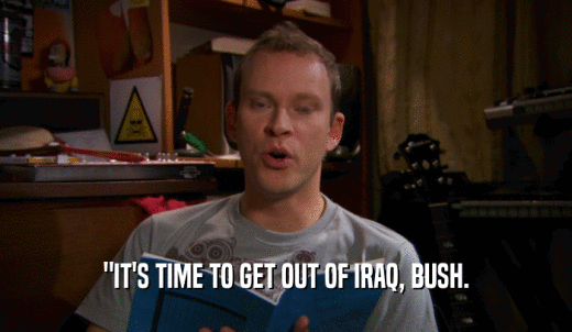 'IT'S TIME TO GET OUT OF IRAQ, BUSH.  