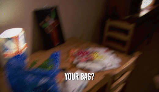 YOUR BAG?  