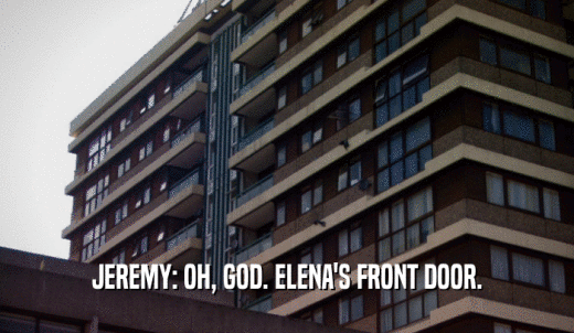 JEREMY: OH, GOD. ELENA'S FRONT DOOR.  