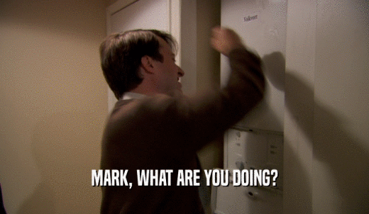 MARK, WHAT ARE YOU DOING?  