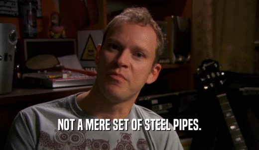 NOT A MERE SET OF STEEL PIPES.  