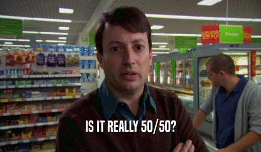 IS IT REALLY 50/50?  