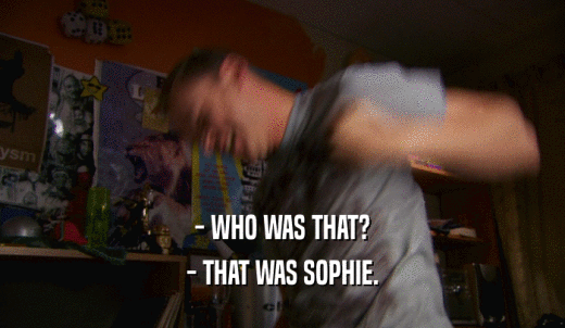 - WHO WAS THAT? - THAT WAS SOPHIE. 