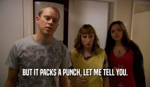 BUT IT PACKS A PUNCH, LET ME TELL YOU.  