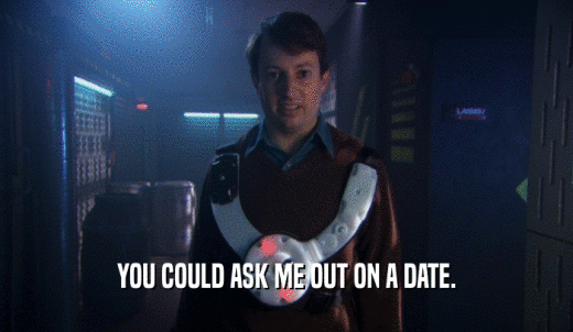 YOU COULD ASK ME OUT ON A DATE.  
