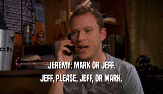 JEREMY: MARK OR JEFF. JEFF, PLEASE, JEFF, OR MARK. 