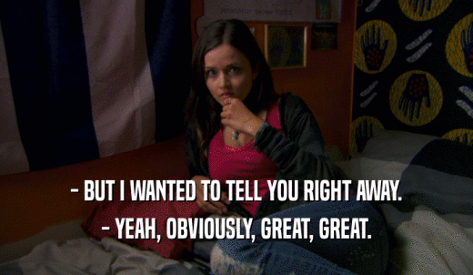 - BUT I WANTED TO TELL YOU RIGHT AWAY. - YEAH, OBVIOUSLY, GREAT, GREAT. 