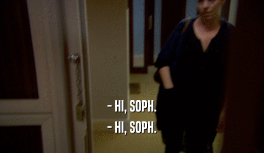 - HI, SOPH. - HI, SOPH. 