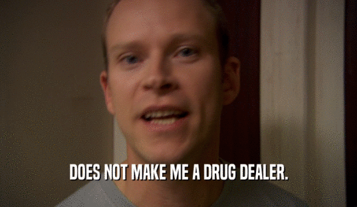 DOES NOT MAKE ME A DRUG DEALER.  