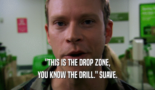 'THIS IS THE DROP ZONE, YOU KNOW THE DRILL.' SUAVE. 