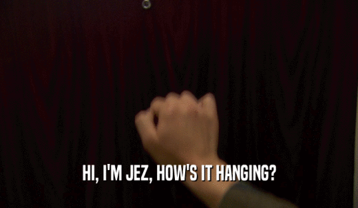 HI, I'M JEZ, HOW'S IT HANGING?  