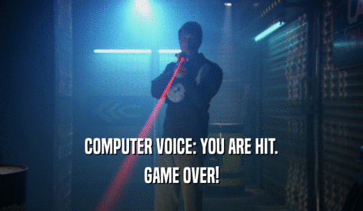 COMPUTER VOICE: YOU ARE HIT. GAME OVER! 